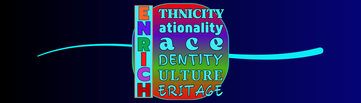 ENRICH - Ethnicity, Nationality, Race, Identity, Culture, Heritage